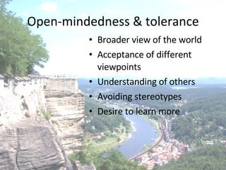 Open-mindedness & tolerance Broader view of the world Acceptance of different viewpoints Understanding of others Avoiding stereotypes Desire to learn more 
