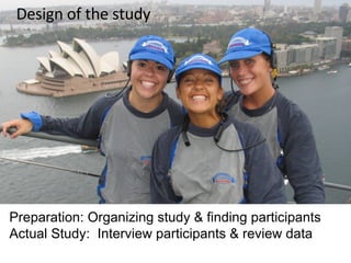 Design of the study Preparation: Organizing study & finding participants Actual Study:  Interview participants & review data 