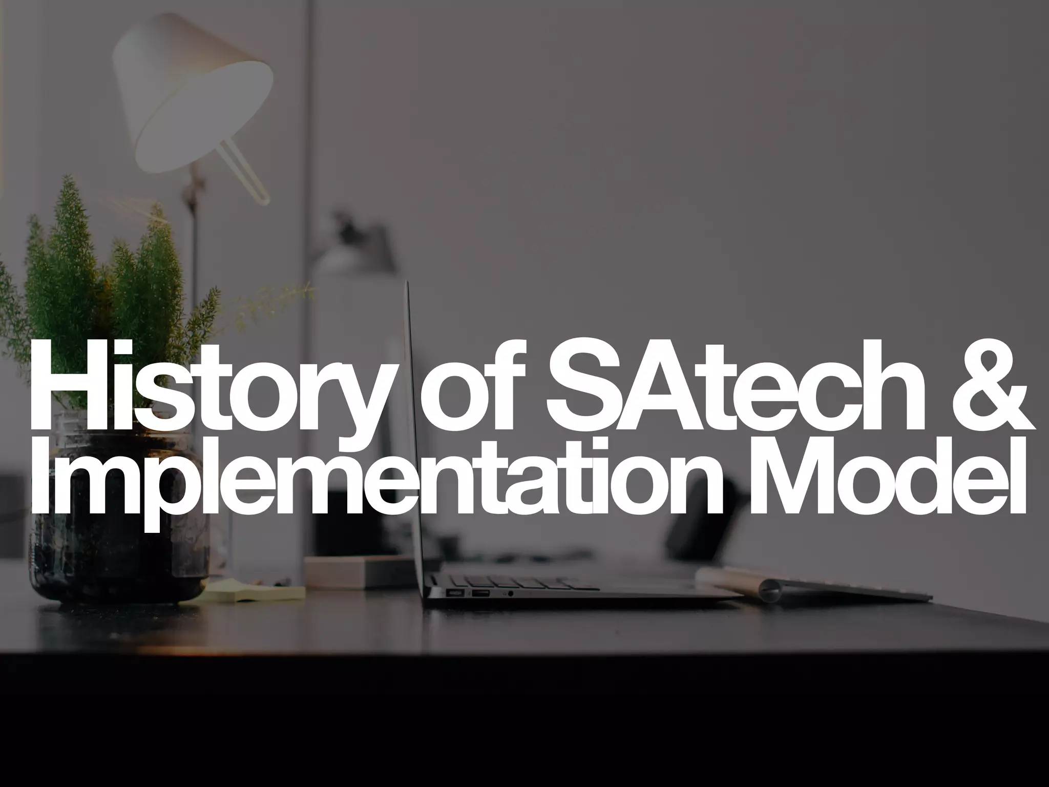 HistoryofSAtech&
ImplementationModel
 