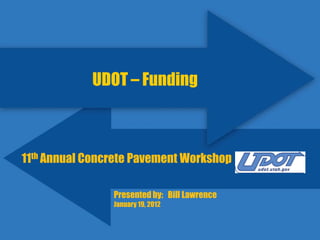 UDOT – Funding



11th Annual Concrete Pavement Workshop

                Presented by: Bill Lawrence
                January 19, 2012
 