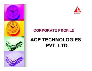 CORPORATE PROFILE

ACP TECHNOLOGIES
     PVT. LTD.
 