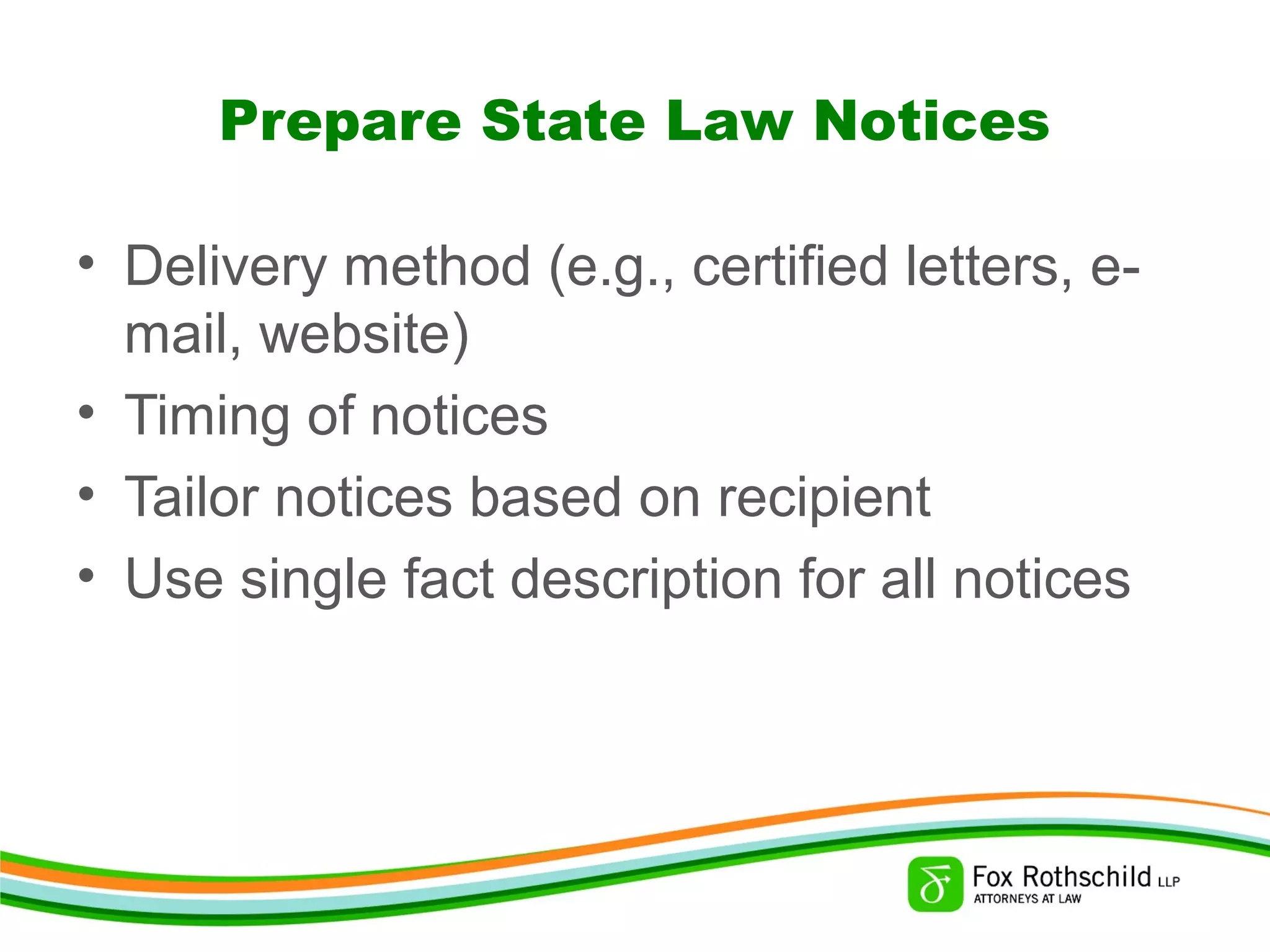 Prepare State Law Notices
• Delivery method (e.g., certified letters, e-
mail, website)
• Timing of notices
• Tailor notices based on recipient
• Use single fact description for all notices
 