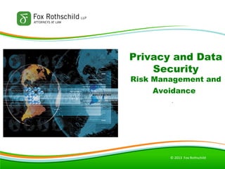 © 2013 Fox Rothschild
Privacy and Data
Security
Risk Management and
Avoidance
.
 