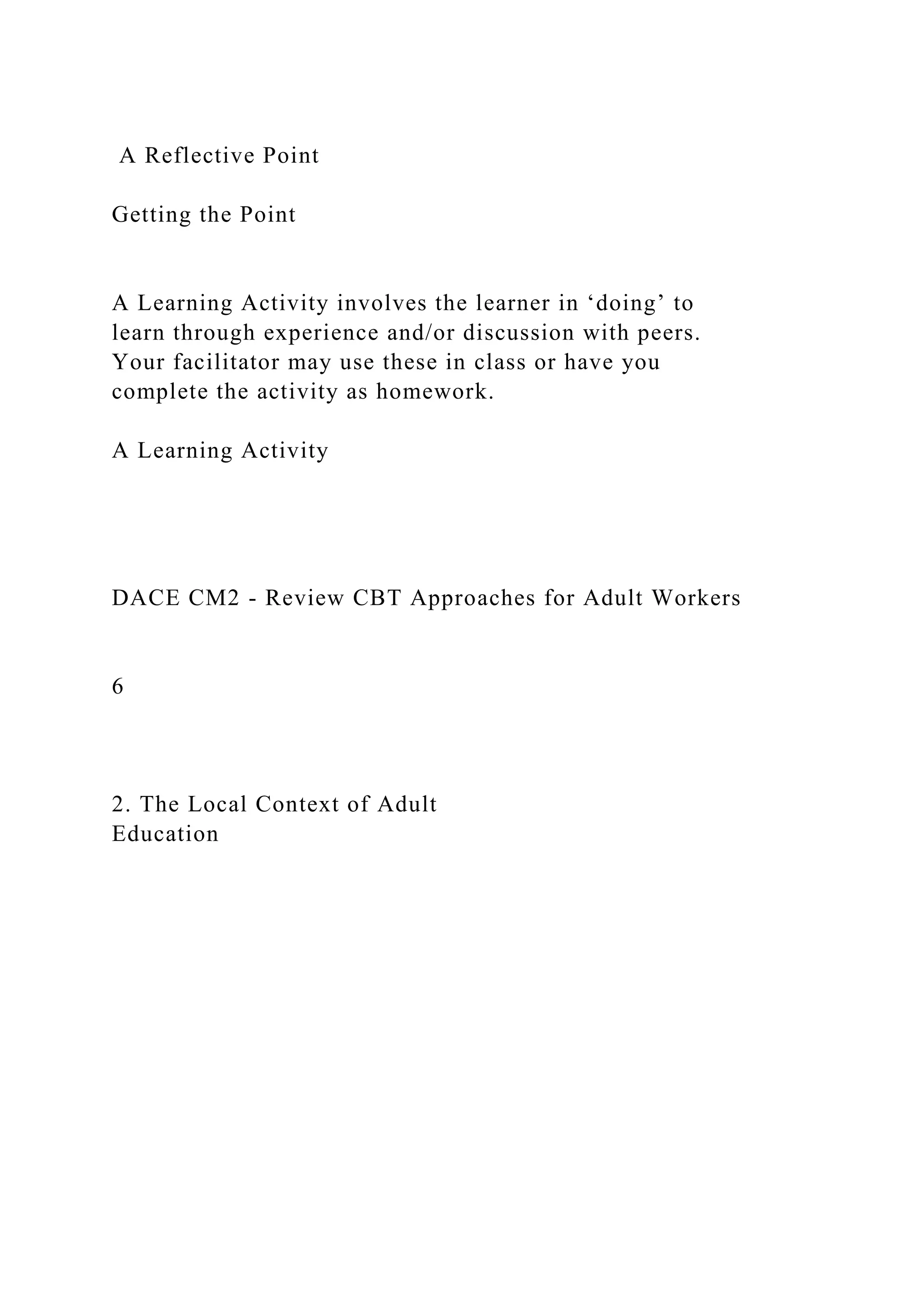 A Reflective Point
Getting the Point
A Learning Activity involves the learner in ‘doing’ to
learn through experience and/or discussion with peers.
Your facilitator may use these in class or have you
complete the activity as homework.
A Learning Activity
DACE CM2 - Review CBT Approaches for Adult Workers
6
2. The Local Context of Adult
Education
 