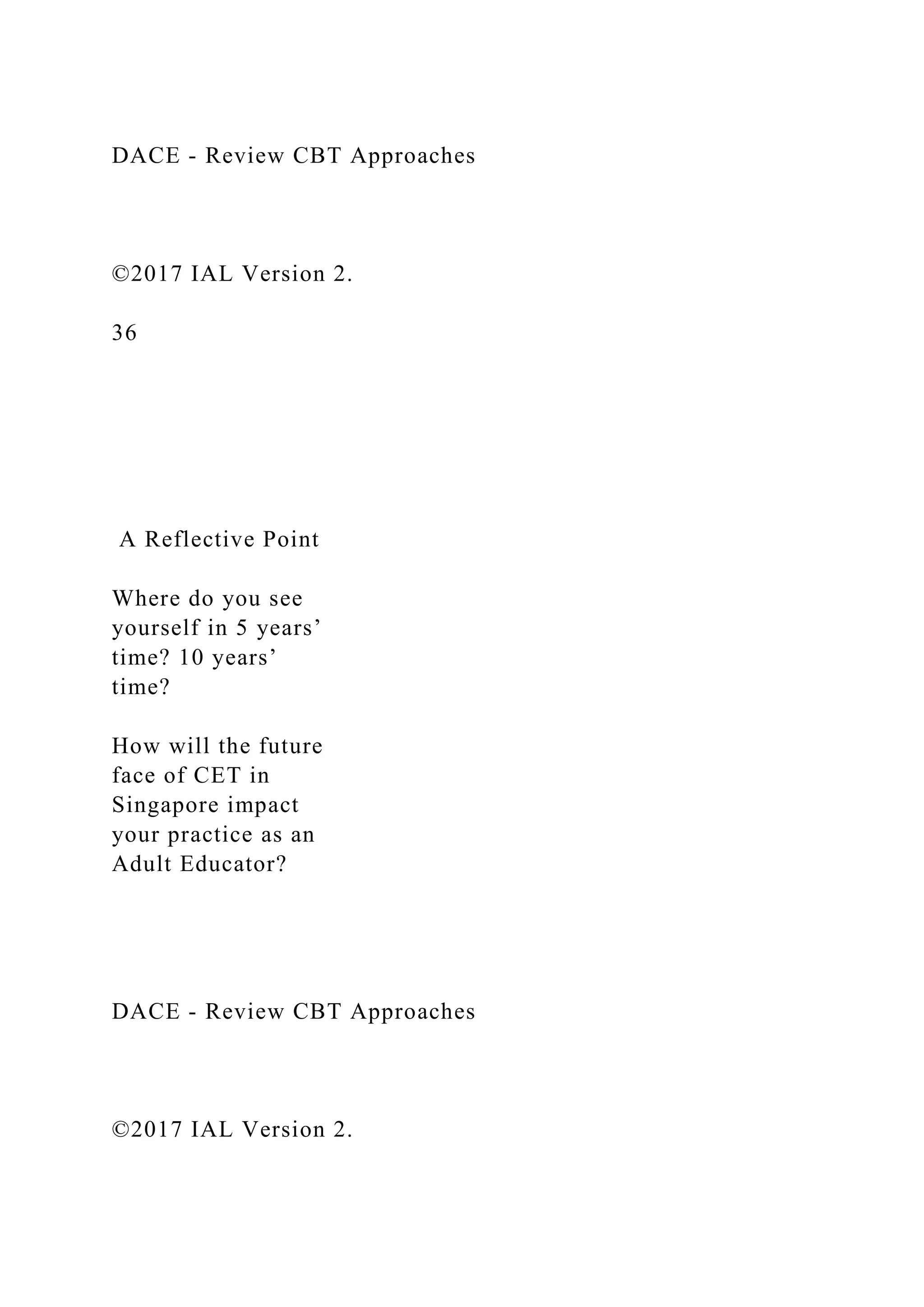 DACE - Review CBT Approaches
©2017 IAL Version 2.
36
A Reflective Point
Where do you see
yourself in 5 years’
time? 10 years’
time?
How will the future
face of CET in
Singapore impact
your practice as an
Adult Educator?
DACE - Review CBT Approaches
©2017 IAL Version 2.
 