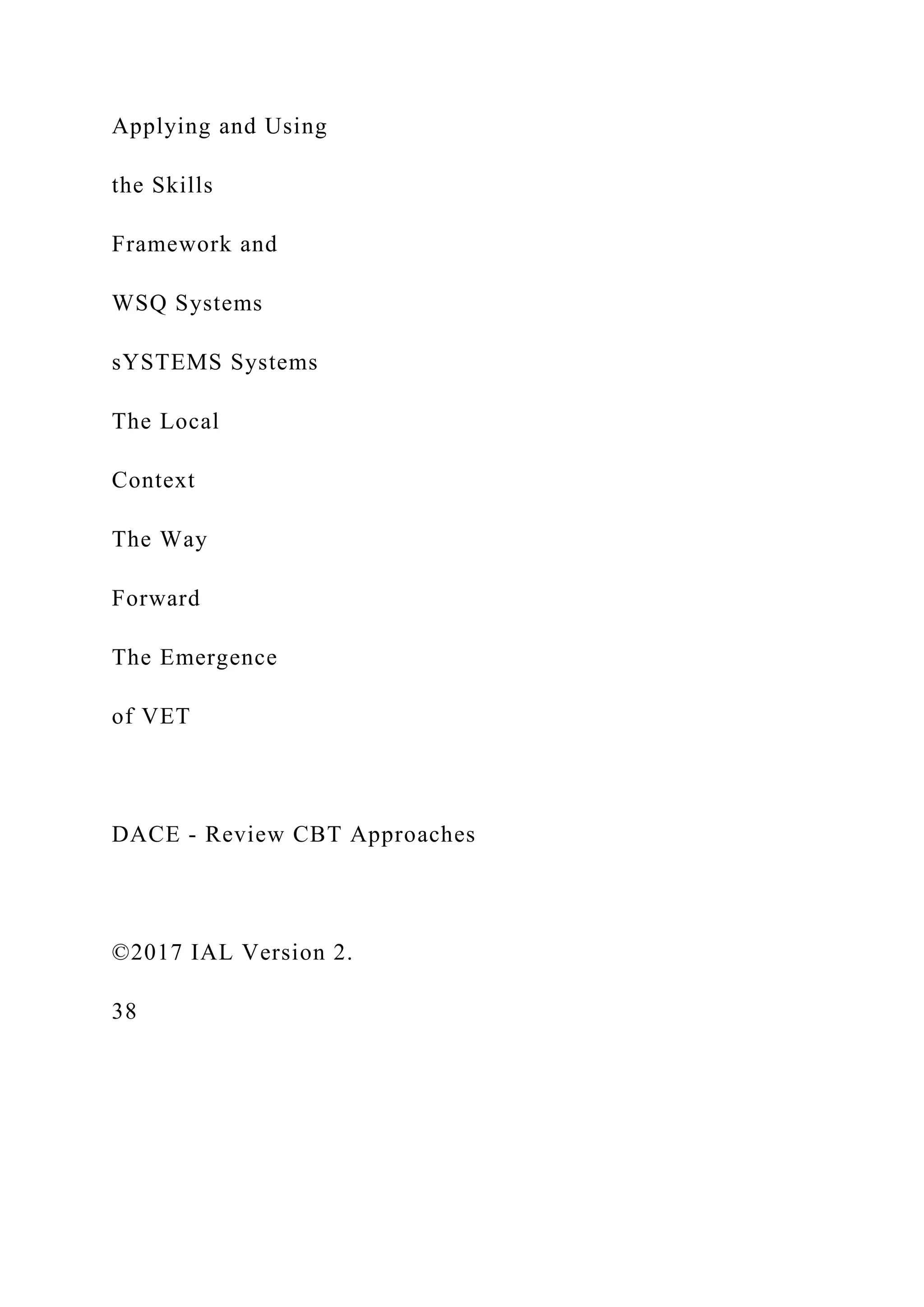 Applying and Using
the Skills
Framework and
WSQ Systems
sYSTEMS Systems
The Local
Context
The Way
Forward
The Emergence
of VET
DACE - Review CBT Approaches
©2017 IAL Version 2.
38
 