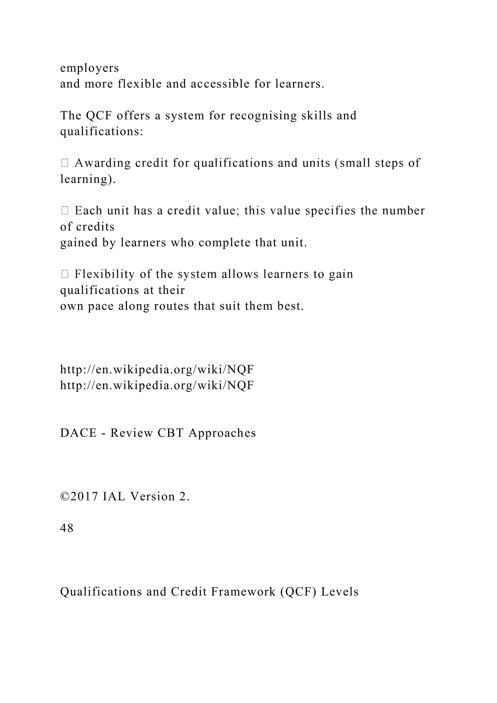employers
and more flexible and accessible for learners.
The QCF offers a system for recognising skills and
qualifications:
learning).
of credits
gained by learners who complete that unit.
qualifications at their
own pace along routes that suit them best.
http://en.wikipedia.org/wiki/NQF
http://en.wikipedia.org/wiki/NQF
DACE - Review CBT Approaches
©2017 IAL Version 2.
48
Qualifications and Credit Framework (QCF) Levels
 