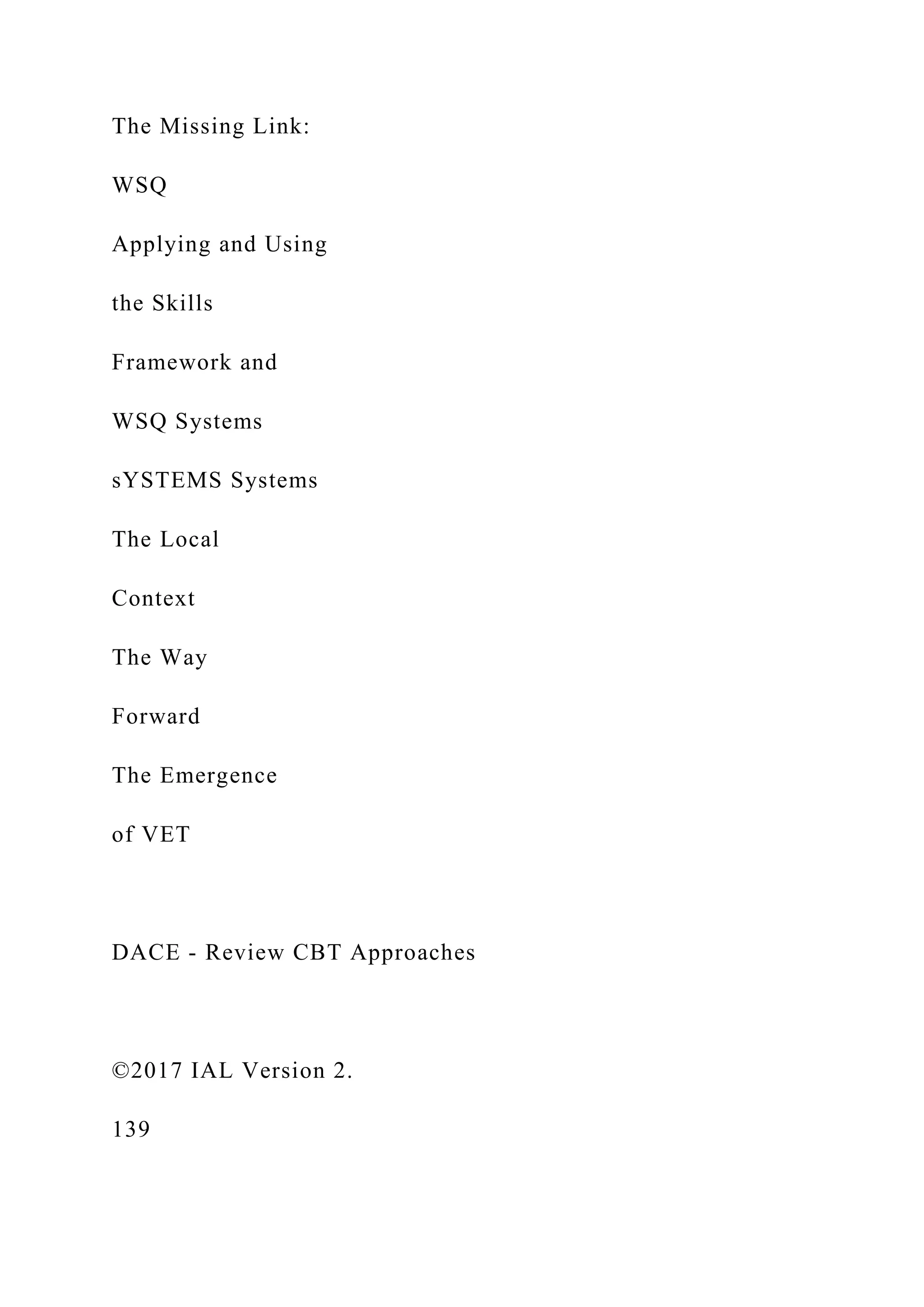 The Missing Link:
WSQ
Applying and Using
the Skills
Framework and
WSQ Systems
sYSTEMS Systems
The Local
Context
The Way
Forward
The Emergence
of VET
DACE - Review CBT Approaches
©2017 IAL Version 2.
139
 