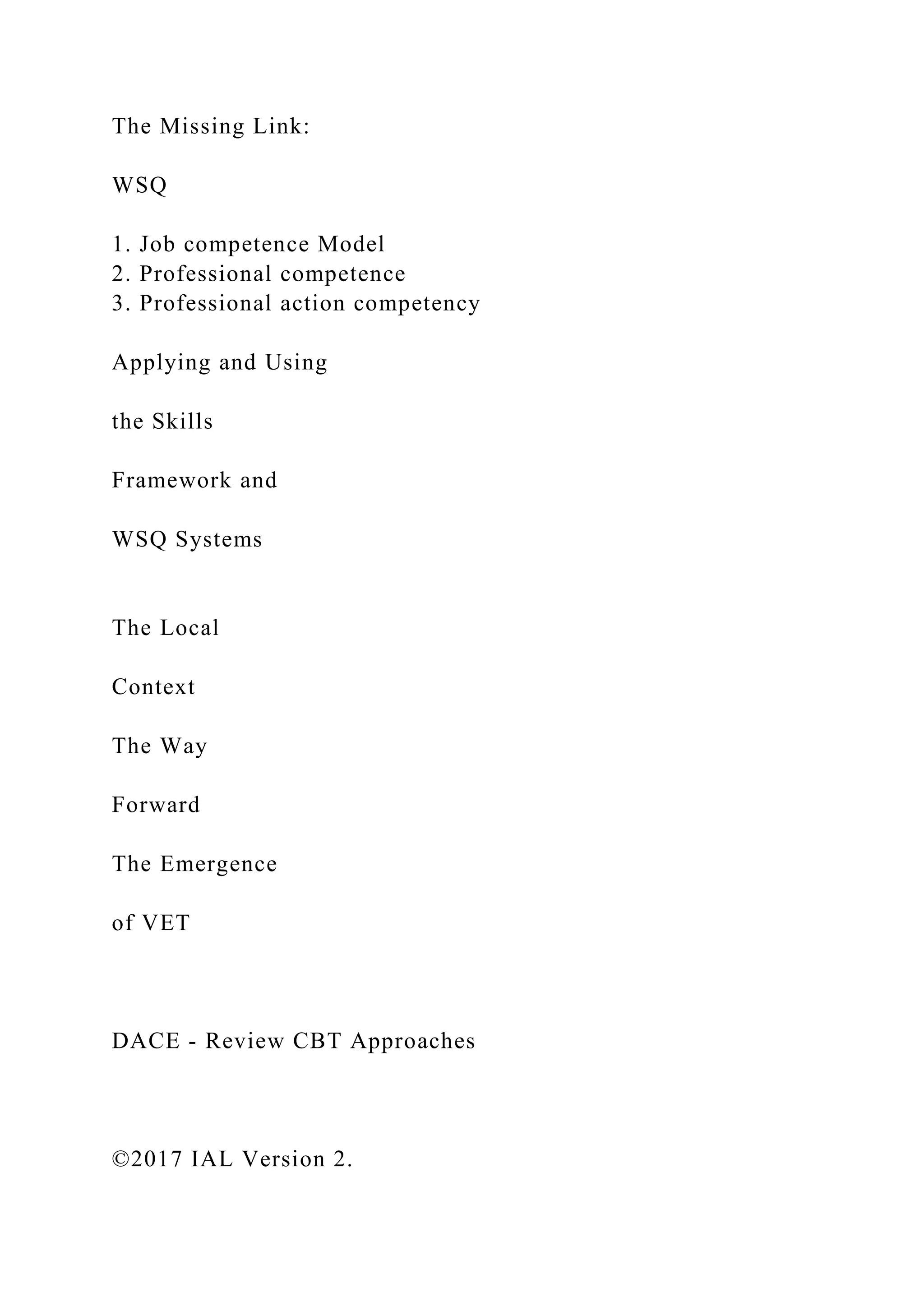 The Missing Link:
WSQ
1. Job competence Model
2. Professional competence
3. Professional action competency
Applying and Using
the Skills
Framework and
WSQ Systems
The Local
Context
The Way
Forward
The Emergence
of VET
DACE - Review CBT Approaches
©2017 IAL Version 2.
 