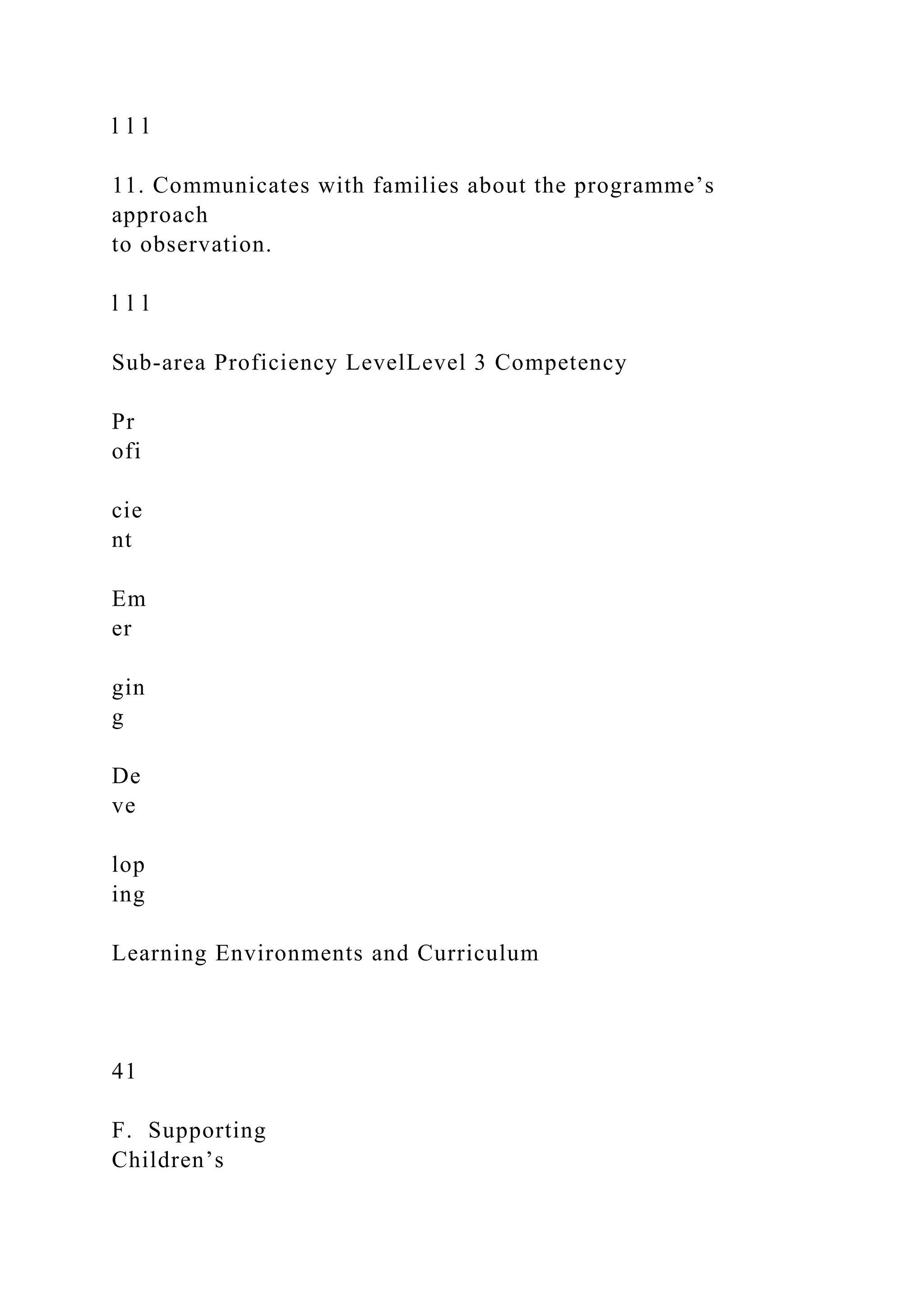 l l l
11. Communicates with families about the programme’s
approach
to observation.
l l l
Sub-area Proficiency LevelLevel 3 Competency
Pr
ofi
cie
nt
Em
er
gin
g
De
ve
lop
ing
Learning Environments and Curriculum
41
F. Supporting
Children’s
 