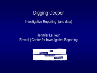 Digging Deeper
Investigative Reporting (and data)
Jennifer LaFleur
Reveal | Center for Investigative Reporting
 