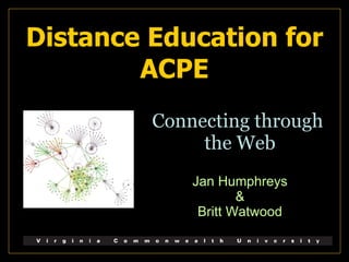 Distance Education for ACPE Connecting through  the Web Jan Humphreys & Britt Watwood 