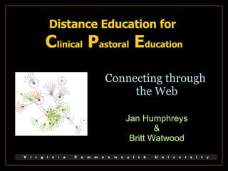 Distance Education for  C linical  P astoral  E ducation Connecting through  the Web Jan Humphreys & Britt Watwood 