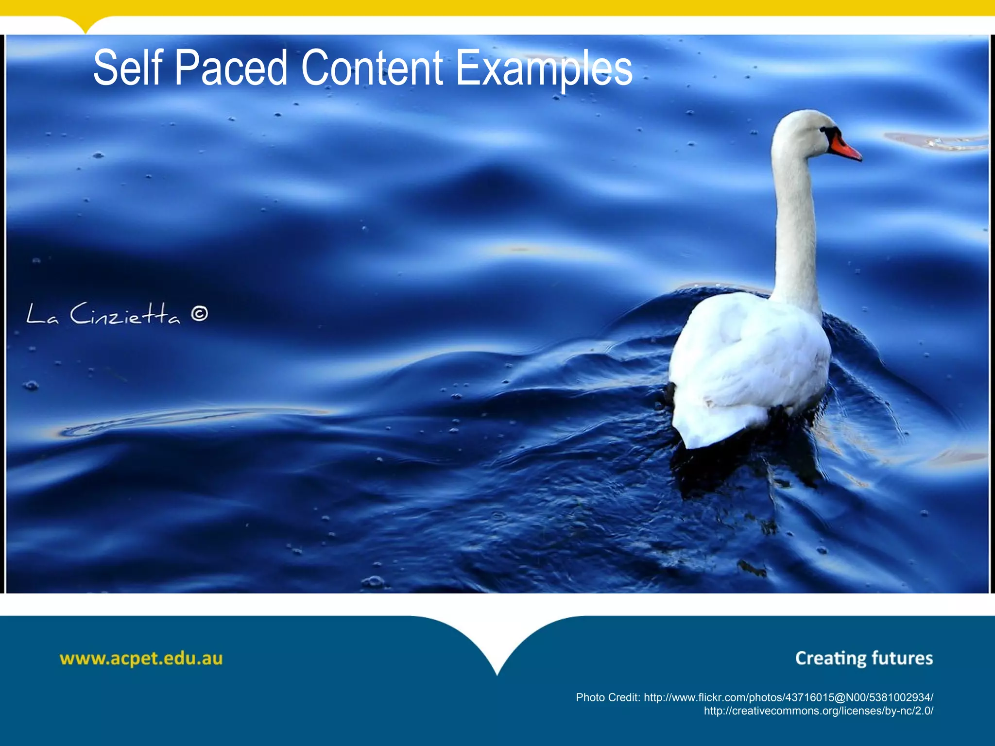 Self Paced Content Examples




                        Photo Credit: http://www.flickr.com/photos/43716015@N00/5381002934/
                                                   http://creativecommons.org/licenses/by-nc/2.0/
 