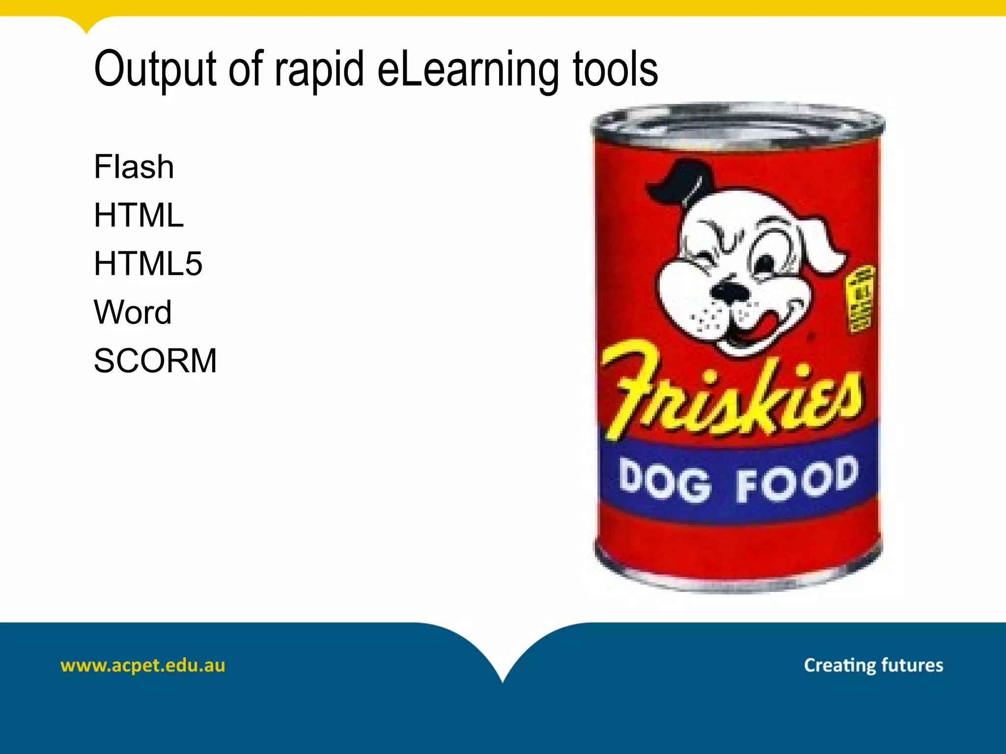Output of rapid eLearning tools
Flash
HTML
HTML5
Word
SCORM
 