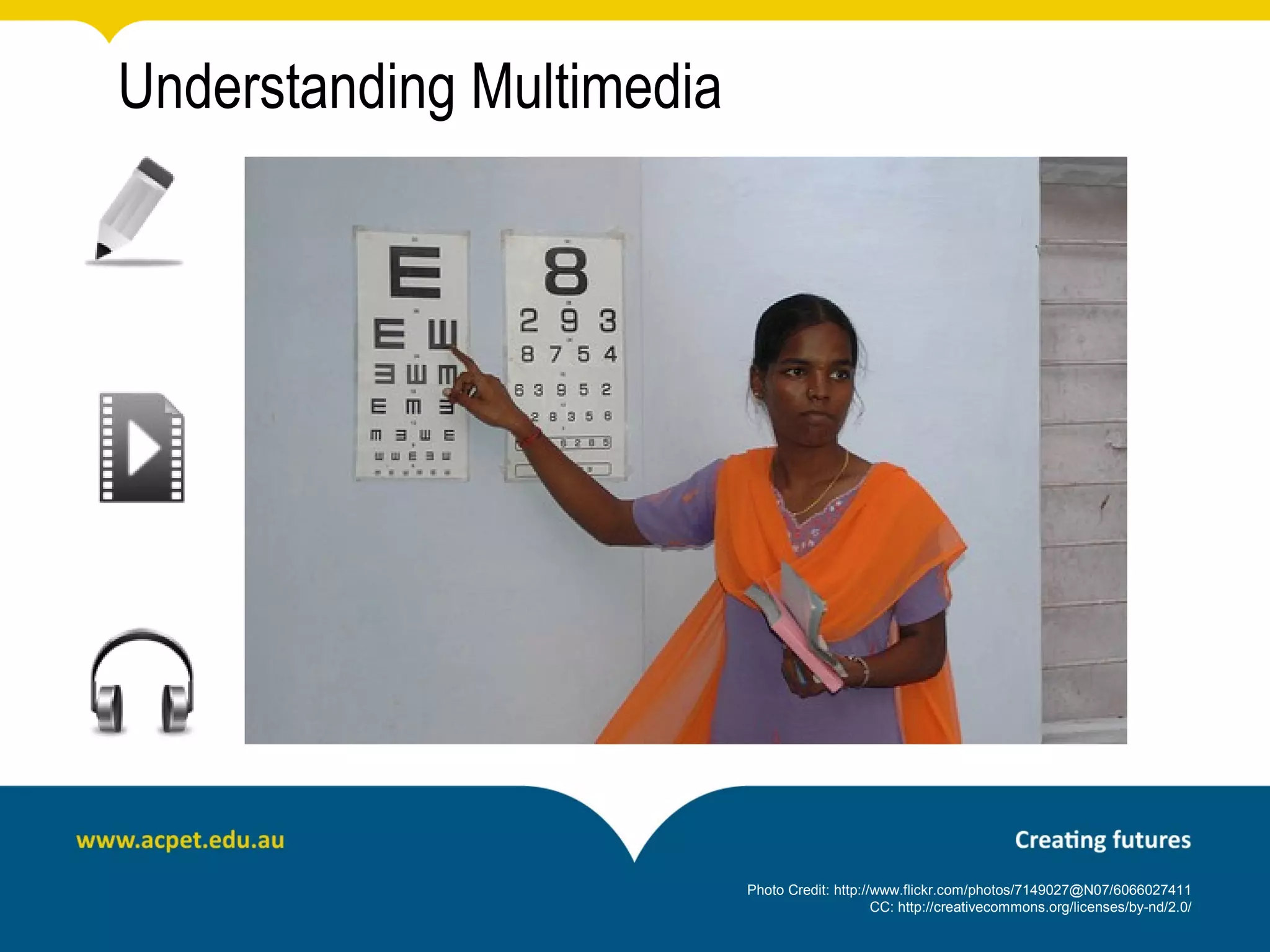 Understanding Multimedia




                           Photo Credit: http://www.flickr.com/photos/7149027@N07/6066027411
                                                CC: http://creativecommons.org/licenses/by-nd/2.0/
 