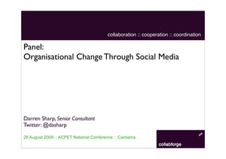 collaboration :: cooperation :: coordination

Panel:
Organisational Change Through Social Media




Darren Sharp, Senior Consultant
Twitter: @dasharp

28 August 2009 :: ACPET National Conference :: Canberra
 