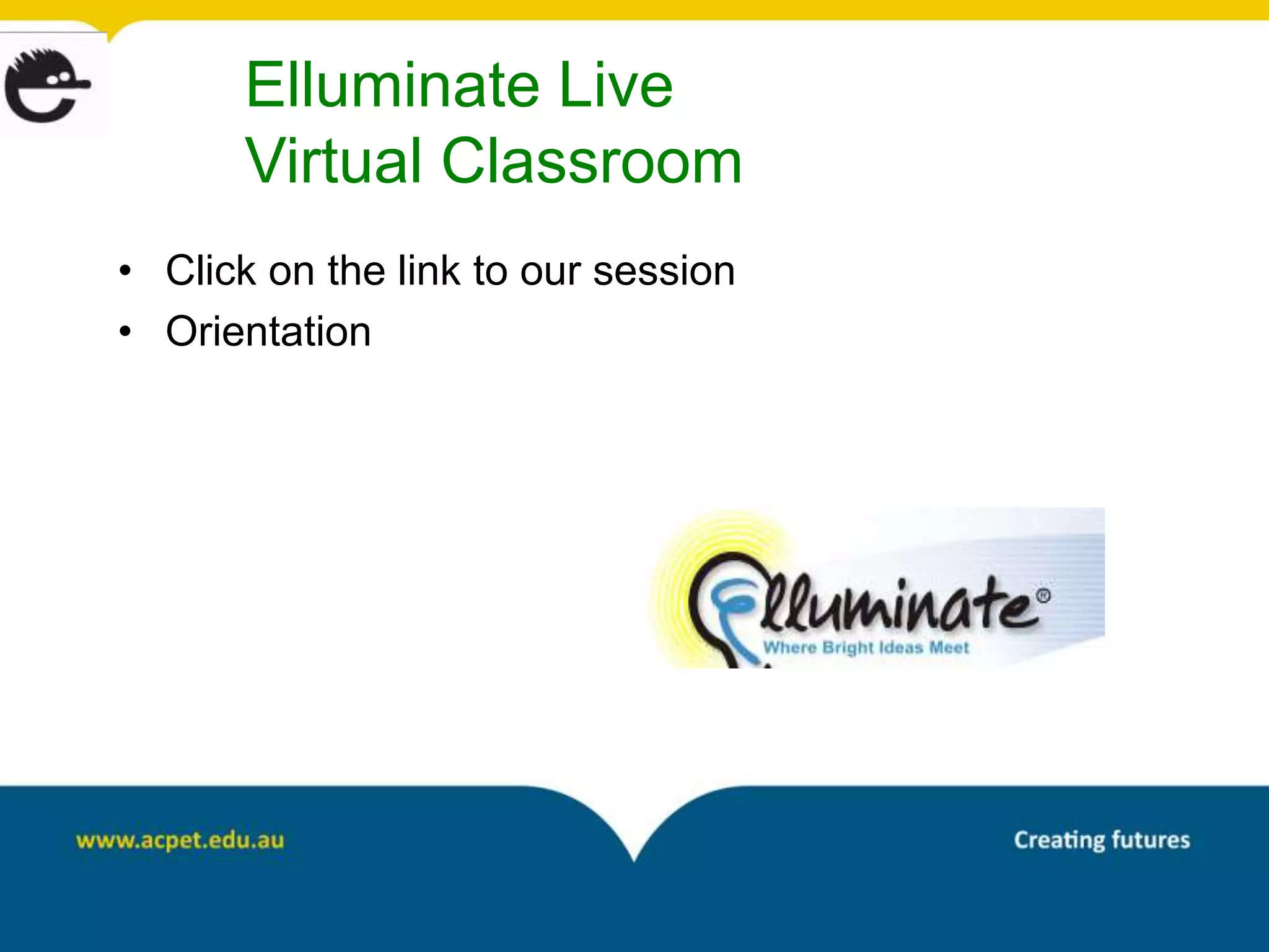 Elluminate Live
      Virtual Classroom
• Click on the link to our session
• Orientation
 