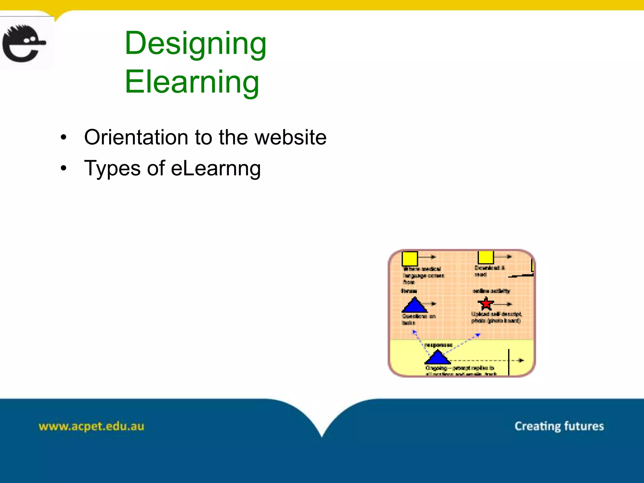 Designing
      Elearning
• Orientation to the website
• Types of eLearnng
 