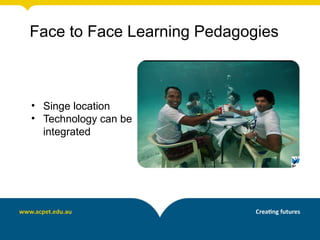 Face to Face Learning Pedagogies



• Singe location
• Technology can be
  integrated
 