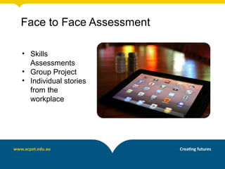Face to Face Assessment

• Skills
  Assessments
• Group Project
• Individual stories
  from the
  workplace
 