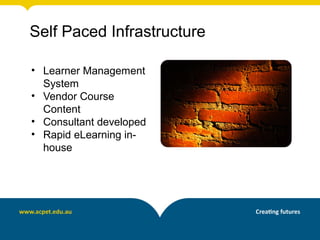Self Paced Infrastructure

• Learner Management
  System
• Vendor Course
  Content
• Consultant developed
• Rapid eLearning in-
  house
 