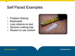 Self Paced Examples

•   Problem Solving
•   Multimedia
•   Less reliance on text
•   Decision making tree
•   Reason to use content
 