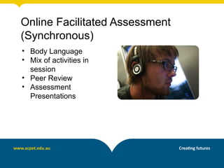 Online Facilitated Assessment
(Synchronous)
• Body Language
• Mix of activities in
  session
• Peer Review
• Assessment
  Presentations
 