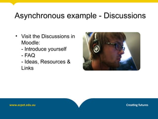 Asynchronous example - Discussions

• Visit the Discussions in
  Moodle:
  - Introduce yourself
  - FAQ
  - Ideas, Resources &
  Links
 