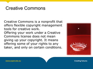 Creative Commons

Creative Commons is a nonprofit that
offers flexible copyright management
tools for creative work.
Offering your work under a Creative
Commons license does not mean
giving up your copyright. It means
offering some of your rights to any
taker, and only on certain conditions.
 