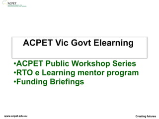 ACPET Vic Govt Elearning  ACPET Public Workshop Series RTO e Learning mentor program Funding Briefings 