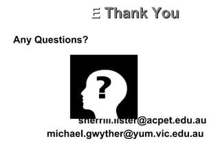 Any Questions? [email_address] michael.gwyther@yum.vic.edu.au  E  Thank You 