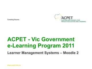 ACPET - Vic Government  e-Learning Program 2011 Learner Management Systems – Moodle 2 