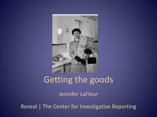 Getting the goods
Jennifer LaFleur
Reveal | The Center for Investigative Reporting
 