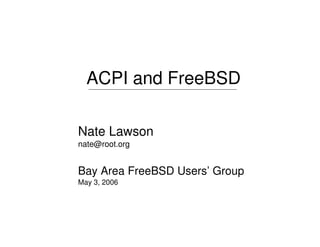 ACPI and FreeBSD

Nate Lawson
nate@root.org


Bay Area FreeBSD Users’ Group
May 3, 2006
 