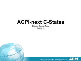 1
ACPI-next C-States
Charles Garcia-Tobin
Oct 2013
 