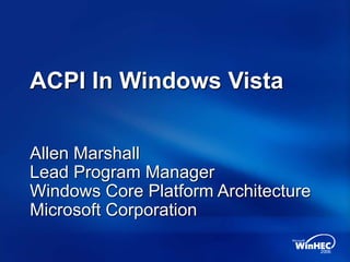 ACPI In Windows Vista
Allen Marshall
Lead Program Manager
Windows Core Platform Architecture
Microsoft Corporation
 