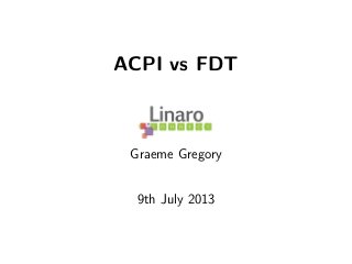 ACPI vs FDT
Graeme Gregory
9th July 2013
 
