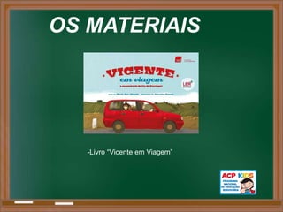 OS MATERIAIS




   -Livro “Vicente em Viagem”
 