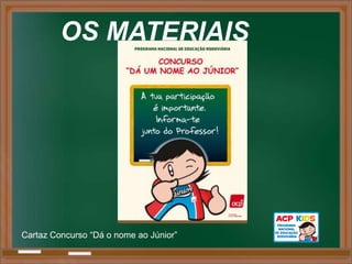 OS MATERIAIS




Cartaz Concurso “Dá o nome ao Júnior”
 