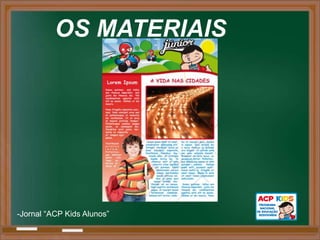OS MATERIAIS




-Jornal “ACP Kids Alunos”
 
