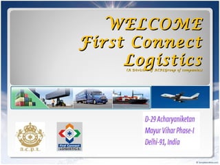 WELCOMEWELCOME
First ConnectFirst Connect
LogisticsLogistics(A Division of ACPLGroup of companies)(A Division of ACPLGroup of companies)
 