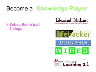 <ul><li>15 minutes a day </li></ul><ul><li>Subscribe to just  5 blogs </li></ul>Become a  “ Knowledge Player ”: 