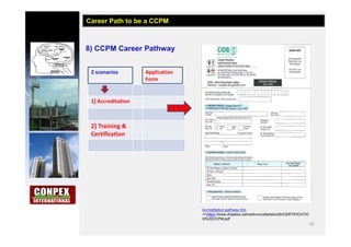 16
8) CCPM Career Pathway
Career Path to be a CCPM
2 scenarios Application
Form
1] Accreditation
2] Training &
Certification
Accreditation pathway link;
>>https://www.dropbox.com/s/kvncvz5zdskw25i/CERTIFICATIO
N%20CCPM.pdf
 