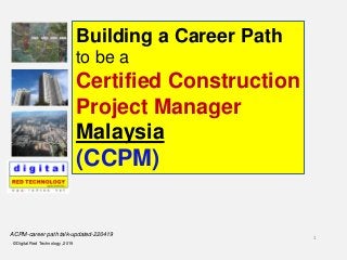 1
©Digital Red Technology ,2019
Building a Career Path
to be a
Certified Construction
Project Manager
Malaysia
(CCPM)
ACPM-career path talk-updated-220419
 