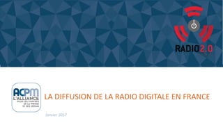 LA DIFFUSION DE LA RADIO DIGITALE EN FRANCE
Janvier 2017
 