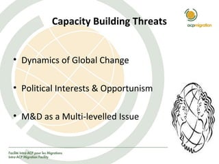 Capacity Building Threats
• Dynamics of Global Change
• Political Interests & Opportunism
• M&D as a Multi-levelled Issue
 