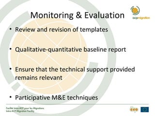 Monitoring & Evaluation
• Review and revision of templates
• Qualitative-quantitative baseline report
• Ensure that the technical support provided
remains relevant
• Participative M&E techniques
 