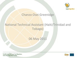 Chanzo Osei Greenidge
National Technical Assistant (Haiti/Trinidad and
Tobago)
06 May 2011
 