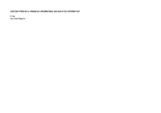 LISTE DES TITRES DE LA PRESSE DE L'INFORMATIQUE, DES JEUX ET DE L'INTERNET 2017
01 Net
Jeux Vidéo Magazine
 